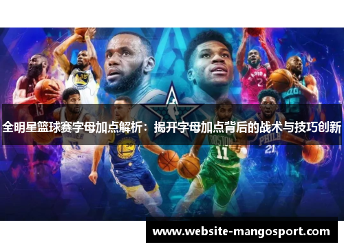 全明星篮球赛字母加点解析:揭开字母加点背后的战术与技巧创新