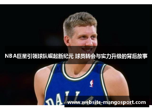 NBA巨星引领球队崛起新纪元 球员转会与实力升级的背后故事