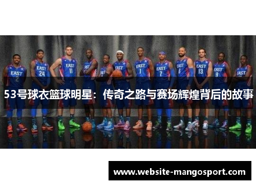 53号球衣篮球明星:传奇之路与赛场辉煌背后的故事