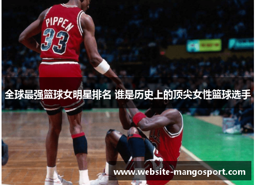 全球最强篮球女明星排名 谁是历史上的顶尖女性篮球选手