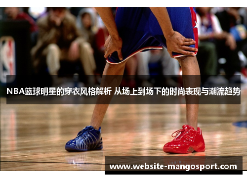 NBA篮球明星的穿衣风格解析 从场上到场下的时尚表现与潮流趋势