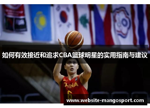 如何有效接近和追求CBA篮球明星的实用指南与建议