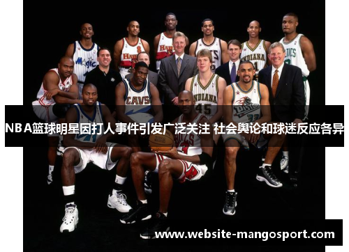 NBA篮球明星因打人事件引发广泛关注 社会舆论和球迷反应各异