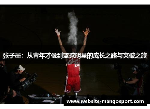 张子墨:从青年才俊到篮球明星的成长之路与突破之旅