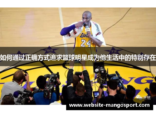 如何通过正确方式追求篮球明星成为他生活中的特别存在