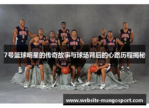 7号篮球明星的传奇故事与球场背后的心路历程揭秘