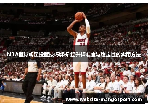 NBA篮球明星投篮技巧解析 提升精准度与稳定性的实用方法