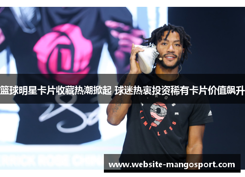 篮球明星卡片收藏热潮掀起 球迷热衷投资稀有卡片价值飙升