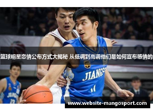篮球明星恋情公布方式大揭秘 从低调到高调他们是如何宣布感情的