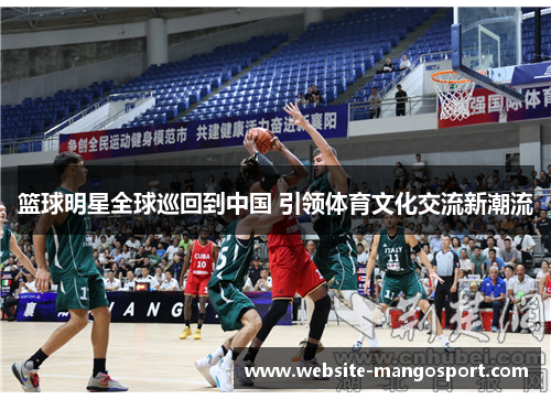 篮球明星全球巡回到中国 引领体育文化交流新潮流