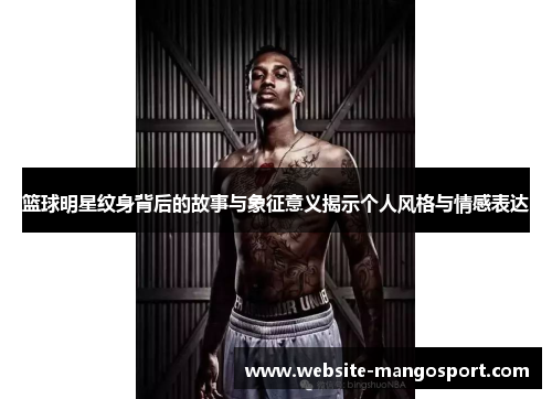篮球明星纹身背后的故事与象征意义揭示个人风格与情感表达