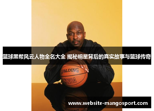 篮球黑帮风云人物全名大全 揭秘明星背后的真实故事与篮球传奇