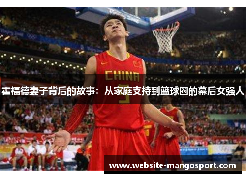 霍福德妻子背后的故事:从家庭支持到篮球圈的幕后女强人