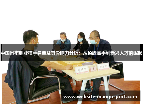中国围棋职业棋手名单及其影响力分析:从顶级高手到新兴人才的崛起