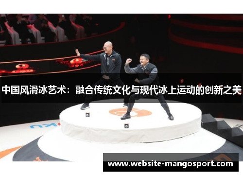 中国风滑冰艺术:融合传统文化与现代冰上运动的创新之美