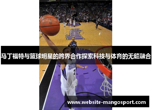 马丁福特与篮球明星的跨界合作探索科技与体育的无缝融合