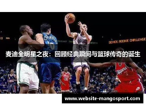 麦迪全明星之夜:回顾经典瞬间与篮球传奇的诞生