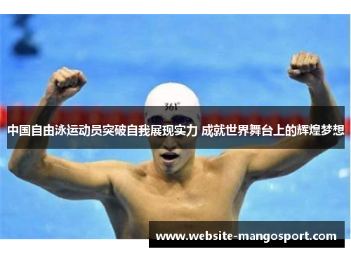 中国自由泳运动员突破自我展现实力 成就世界舞台上的辉煌梦想