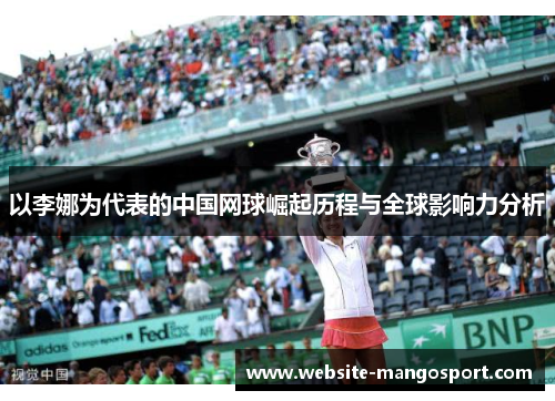 以李娜为代表的中国网球崛起历程与全球影响力分析