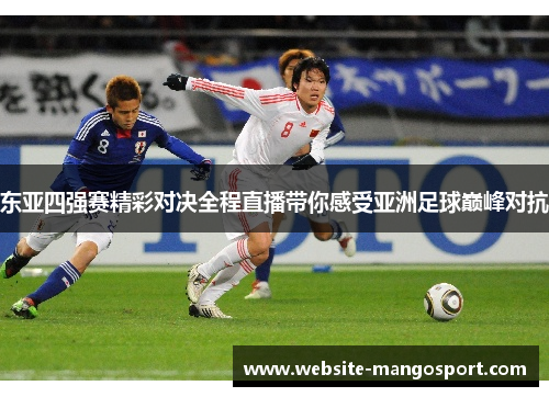 东亚四强赛精彩对决全程直播带你感受亚洲足球巅峰对抗