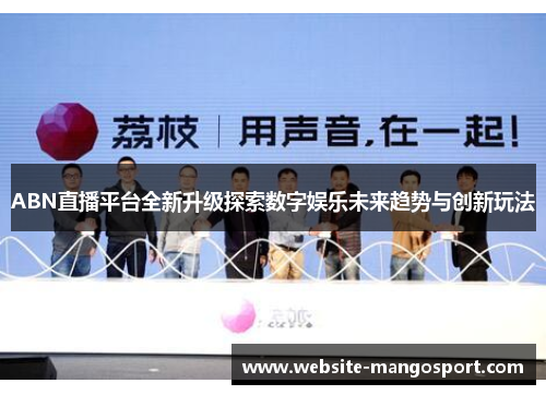 ABN直播平台全新升级探索数字娱乐未来趋势与创新玩法
